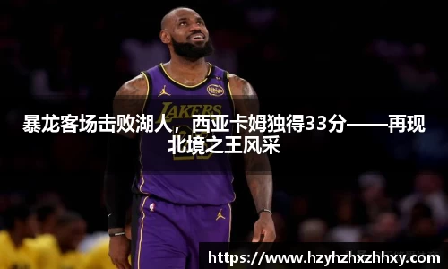 暴龙客场击败湖人，西亚卡姆独得33分——再现北境之王风采