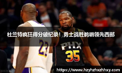 杜兰特疯狂得分破纪录！勇士战胜鹈鹕领先西部